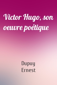 Victor Hugo, son oeuvre poétique