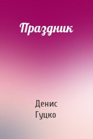 Обложка книги «Праздник» — Денис Александрович Гуцко