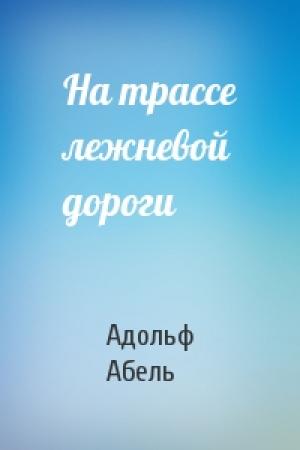 Обложка книги «На трассе лежневой дороги» — Адольф Абель