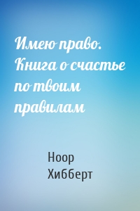 Имею право. Книга о счастье по твоим правилам