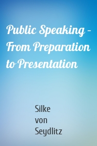 Public Speaking – From Preparation to Presentation