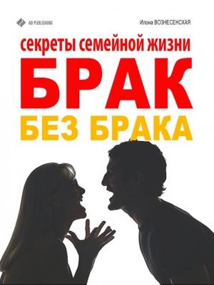 Обложка книги «Брак без брака. Секреты семейной жизни» — Илона Вознесенская