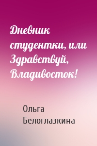 Дневник студентки, или Здравствуй, Владивосток!