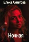 Елена Ахметова - Ночная (СИ)
