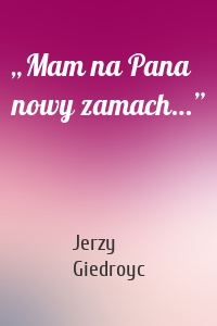 Jerzy Giedroyc - „Mam na Pana nowy zamach…”