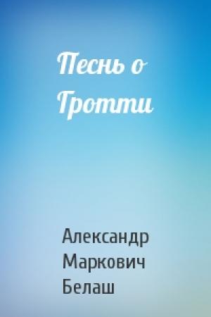 Обложка книги «Песнь о Гротти» — Александр Белаш