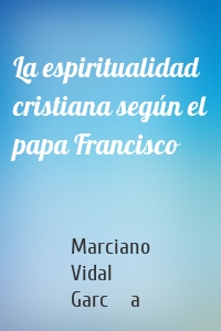 La espiritualidad cristiana según el papa Francisco