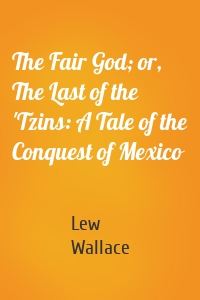 The Fair God; or, The Last of the 'Tzins: A Tale of the Conquest of Mexico