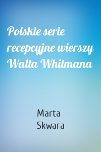 Polskie serie recepcyjne wierszy Walta Whitmana