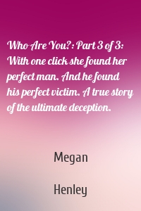 Who Are You?: Part 3 of 3: With one click she found her perfect man. And he found his perfect victim. A true story of the ultimate deception.