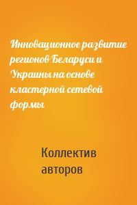 Инновационное развитие регионов Беларуси и Украины на основе кластерной сетевой формы