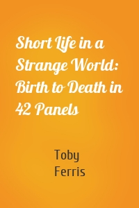 Short Life in a Strange World: Birth to Death in 42 Panels