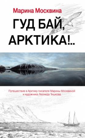 Обложка книги «Гуд бай, Арктика!..» — Марина Москвина