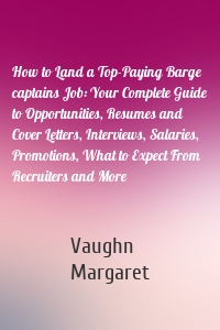 How to Land a Top-Paying Barge captains Job: Your Complete Guide to Opportunities, Resumes and Cover Letters, Interviews, Salaries, Promotions, What to Expect From Recruiters and More