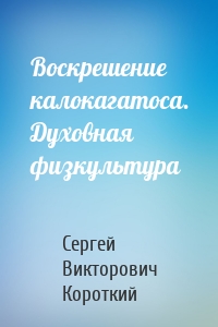 Воскрешение калокагатоса. Духовная физкультура