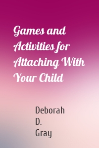 Games and Activities for Attaching With Your Child