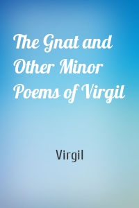 The Gnat and Other Minor Poems of Virgil