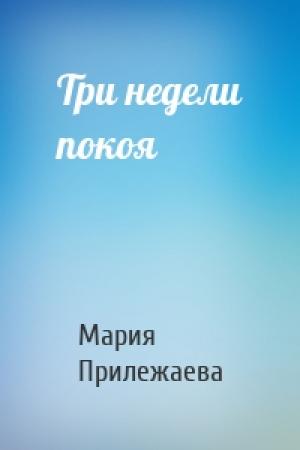 Обложка книги «Три недели покоя» — Мария Прилежаева