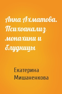 Анна Ахматова. Психоанализ монахини и блудницы