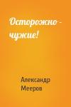 Александр Мееров - Осторожно - чужие!