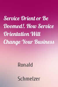 Service Orient or Be Doomed!. How Service Orientation Will Change Your Business