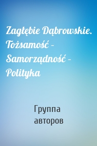 Zagłębie Dąbrowskie. Tożsamość – Samorządność – Polityka