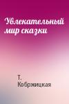 Т. Кобржицкая - Увлекательный мир сказки