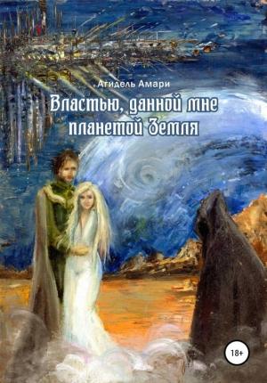 Обложка книги «Властью, данной мне планетой Земля» — Агидель Амари
