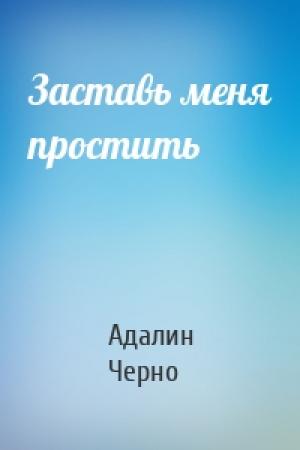 Обложка книги «Заставь меня простить» — Адалин Черно