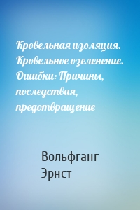 Кровельная изоляция. Кровельное озеленение. Ошибки: Причины, последствия, предотвращение