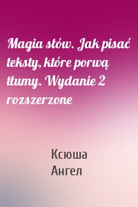 Magia słów. Jak pisać teksty, które porwą tłumy. Wydanie 2 rozszerzone