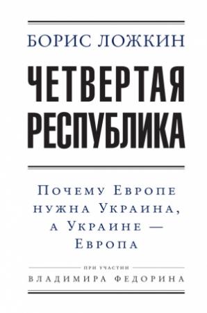 Обложка книги «Четвертая республика: Почему Европе нужна Украина, а Украине – Европа» — Владимир Федорин, Борис Ложкин