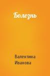 Валентина Иванова - Болезнь