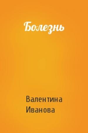 Обложка книги «Болезнь» — Валентина Иванова