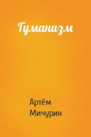 Обложка книги «Гуманизм» — Артём Мичурин