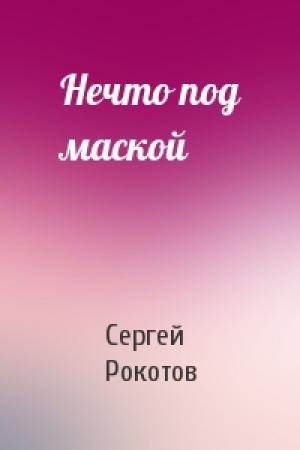Обложка книги «Нечто под маской» — Сергей Рокотов