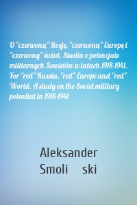 O "czerwoną" Rosję, "czerwoną" Europę i "czerwony" świat. Studia o potencjale militarnych Sowietów w latach 1918-1941. For "red" Russia, "red" Europe and "red" World. A study on the Soviet military potential in 1918-1941
