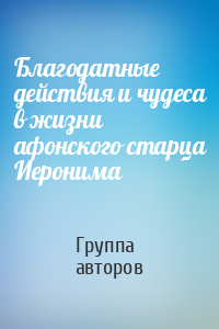 Благодатные действия и чудеса в жизни афонского старца Иеронима