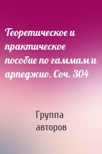 Теоретическое и практическое пособие по гаммам и арпеджио. Соч. 304