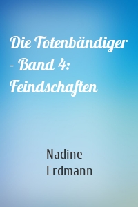 Die Totenbändiger - Band 4: Feindschaften