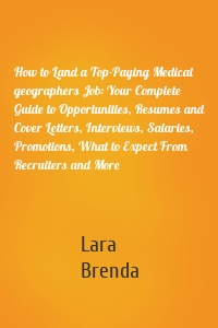 How to Land a Top-Paying Medical geographers Job: Your Complete Guide to Opportunities, Resumes and Cover Letters, Interviews, Salaries, Promotions, What to Expect From Recruiters and More