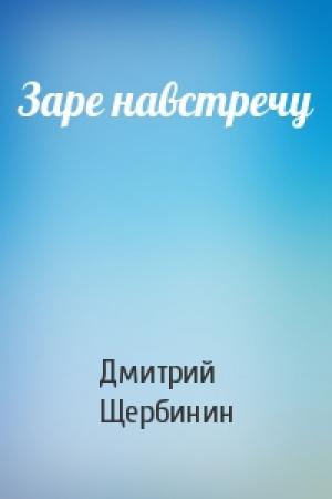 Обложка книги «Заре навстречу» — Дмитрий Щербинин