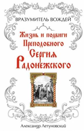 Обложка книги «Вразумитель вождей. Жизнь и подвиги Преподобного Сергия Радонежского» — Александр Летуновский