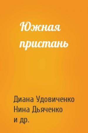 Обложка книги «Южная пристань» — Диана Удовиченко, Нина Дьяченко, Евгения Привезенцева, Дэн Шорин, Максим Удовиченко, Валерий Цуркан, Иван Зотов, Анна Сырцова, Лариса Коваль-Сухорукова, Алексей Дуров, Олег Булдаков