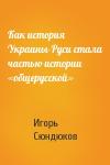 Игорь Сюндюков - Как история Украины-Руси стала частью истории «общерусской»