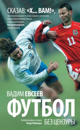 Обложка книги «Футбол без цензуры. Автобиография в записи Игоря Рабинера» — Игорь Рабинер, Вадим Евсеев