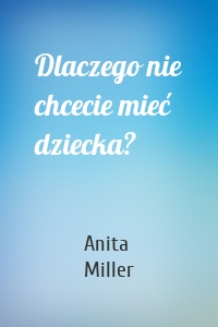 Dlaczego nie chcecie mieć dziecka?