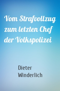 Vom Strafvollzug zum letzten Chef der Volkspolizei