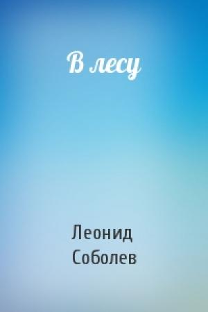 Обложка книги «В лесу» — Леонид Соболев