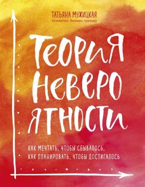 Обложка книги «Теория невероятности. Как мечтать, чтобы сбывалось, как планировать, чтобы достигалось» — Татьяна Мужицкая